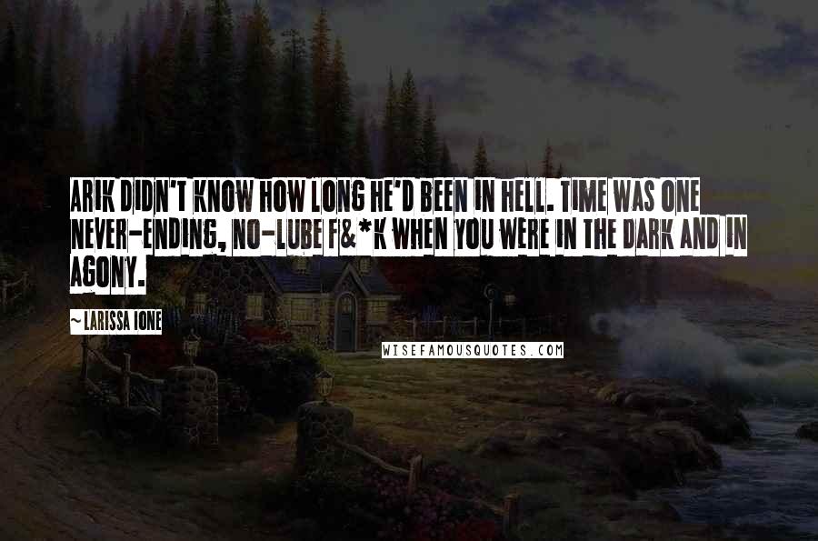 Larissa Ione Quotes: Arik didn't know how long he'd been in hell. Time was one never-ending, no-lube f&*k when you were in the dark and in agony.