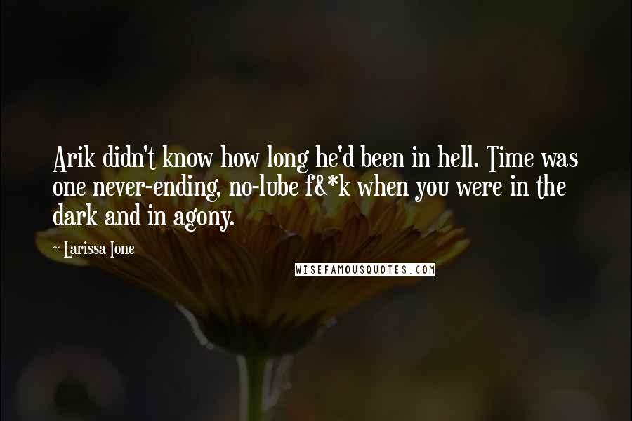 Larissa Ione Quotes: Arik didn't know how long he'd been in hell. Time was one never-ending, no-lube f&*k when you were in the dark and in agony.