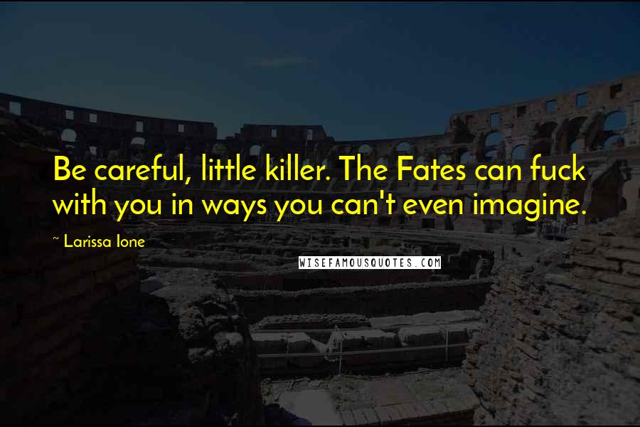 Larissa Ione Quotes: Be careful, little killer. The Fates can fuck with you in ways you can't even imagine.