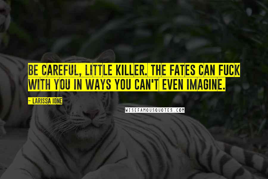 Larissa Ione Quotes: Be careful, little killer. The Fates can fuck with you in ways you can't even imagine.