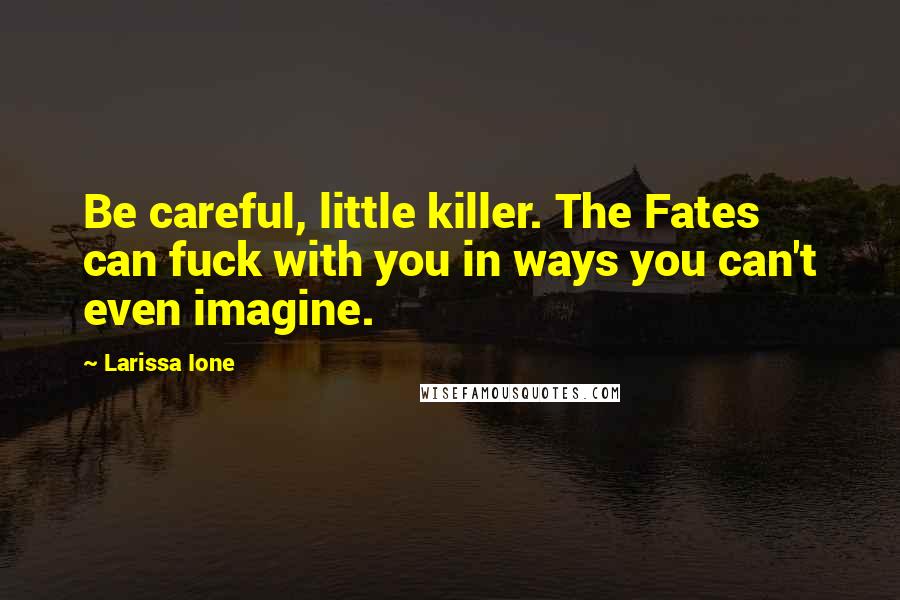 Larissa Ione Quotes: Be careful, little killer. The Fates can fuck with you in ways you can't even imagine.