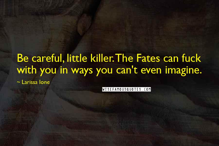 Larissa Ione Quotes: Be careful, little killer. The Fates can fuck with you in ways you can't even imagine.