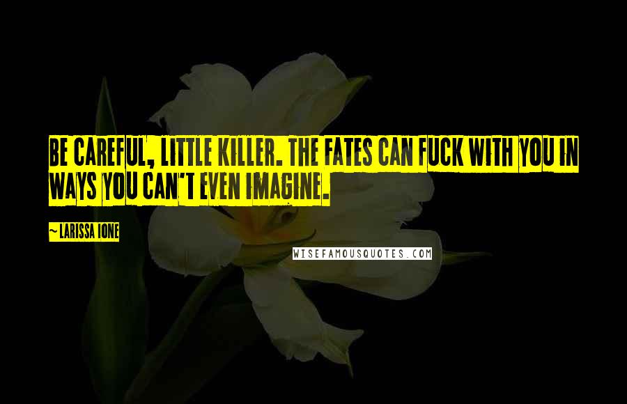 Larissa Ione Quotes: Be careful, little killer. The Fates can fuck with you in ways you can't even imagine.