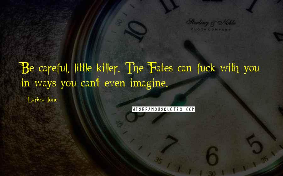 Larissa Ione Quotes: Be careful, little killer. The Fates can fuck with you in ways you can't even imagine.