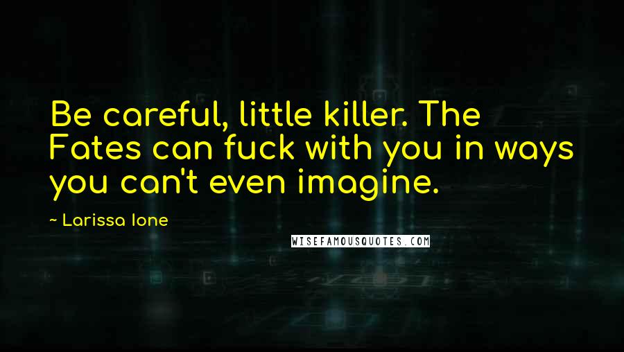 Larissa Ione Quotes: Be careful, little killer. The Fates can fuck with you in ways you can't even imagine.