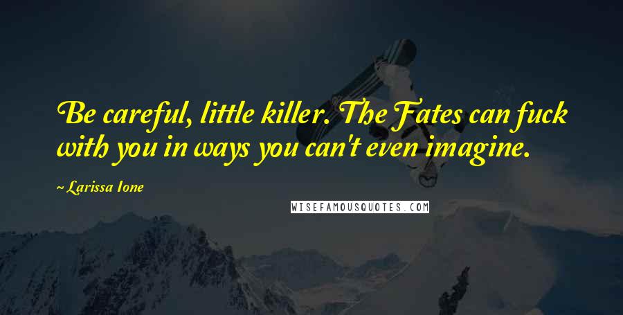 Larissa Ione Quotes: Be careful, little killer. The Fates can fuck with you in ways you can't even imagine.