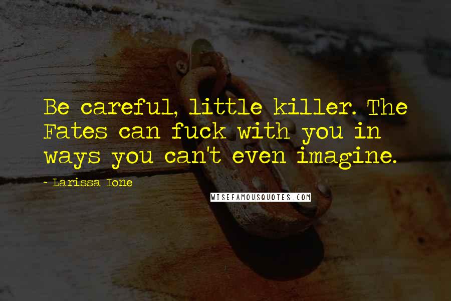 Larissa Ione Quotes: Be careful, little killer. The Fates can fuck with you in ways you can't even imagine.