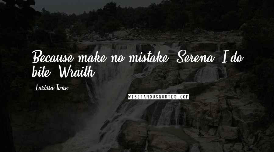 Larissa Ione Quotes: Because make no mistake, Serena. I do bite.~Wraith