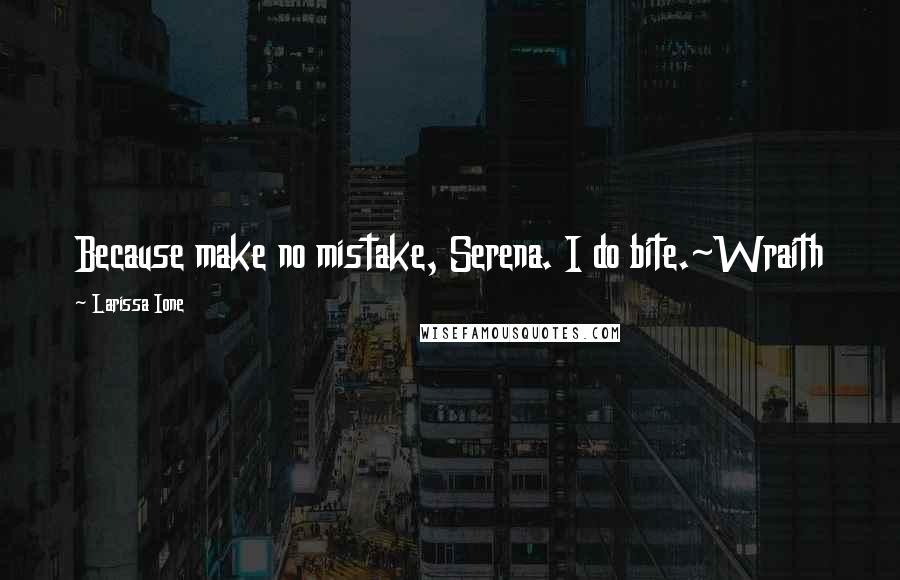 Larissa Ione Quotes: Because make no mistake, Serena. I do bite.~Wraith