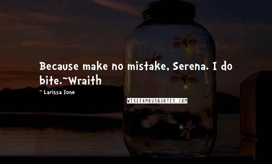 Larissa Ione Quotes: Because make no mistake, Serena. I do bite.~Wraith