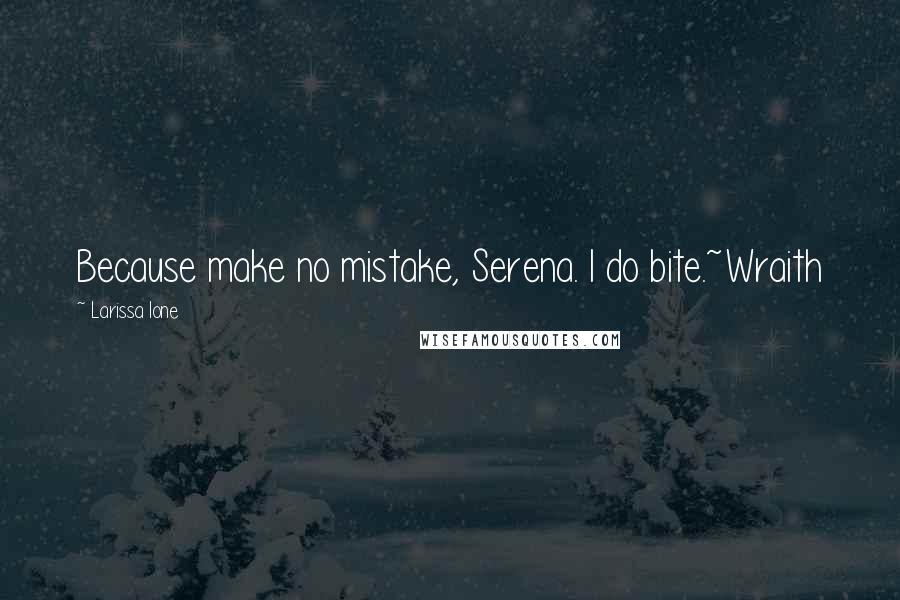 Larissa Ione Quotes: Because make no mistake, Serena. I do bite.~Wraith