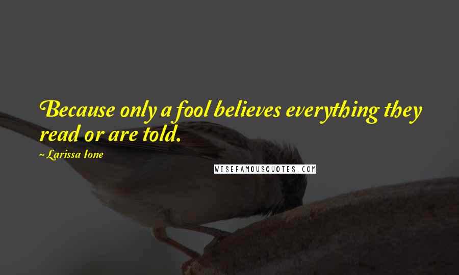 Larissa Ione Quotes: Because only a fool believes everything they read or are told.