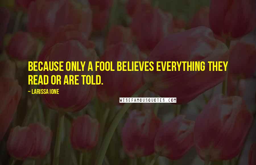 Larissa Ione Quotes: Because only a fool believes everything they read or are told.