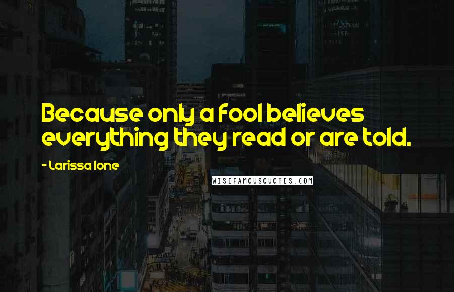 Larissa Ione Quotes: Because only a fool believes everything they read or are told.