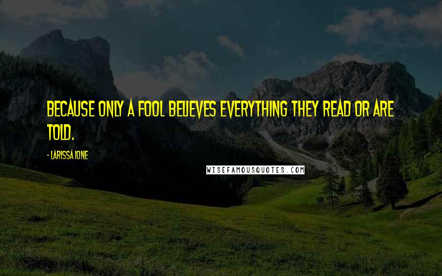 Larissa Ione Quotes: Because only a fool believes everything they read or are told.