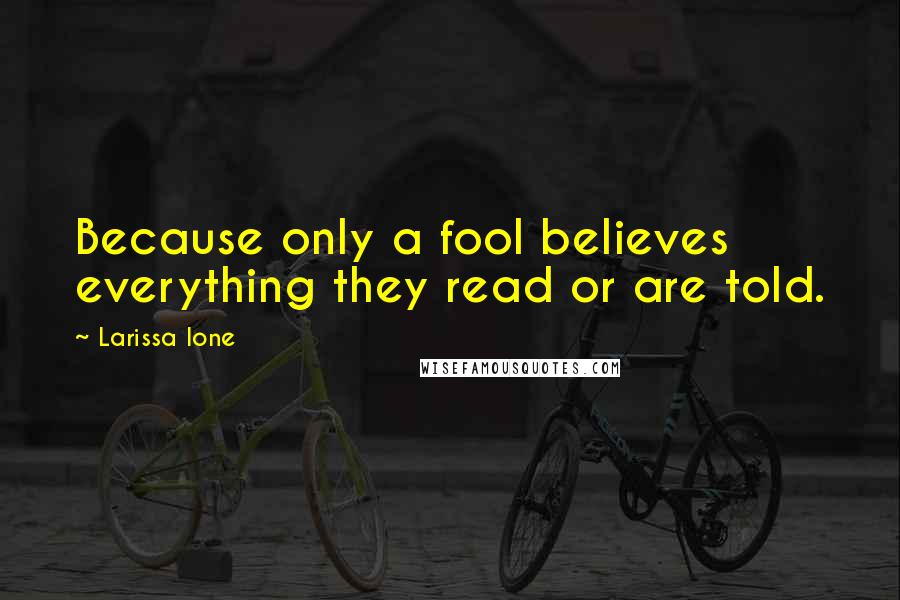 Larissa Ione Quotes: Because only a fool believes everything they read or are told.
