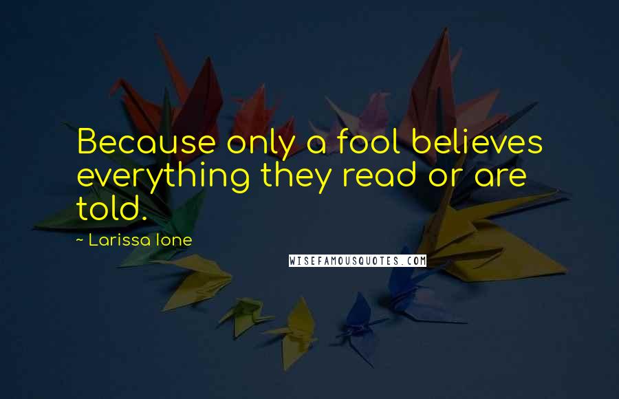 Larissa Ione Quotes: Because only a fool believes everything they read or are told.