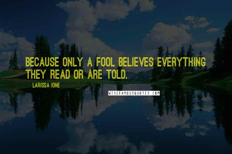 Larissa Ione Quotes: Because only a fool believes everything they read or are told.