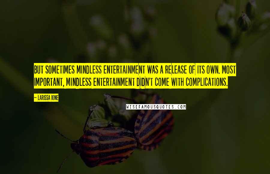 Larissa Ione Quotes: But sometimes mindless entertainment was a release of its own. Most important, mindless entertainment didn't come with complications.