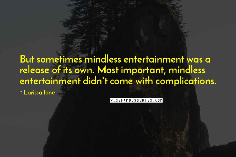 Larissa Ione Quotes: But sometimes mindless entertainment was a release of its own. Most important, mindless entertainment didn't come with complications.