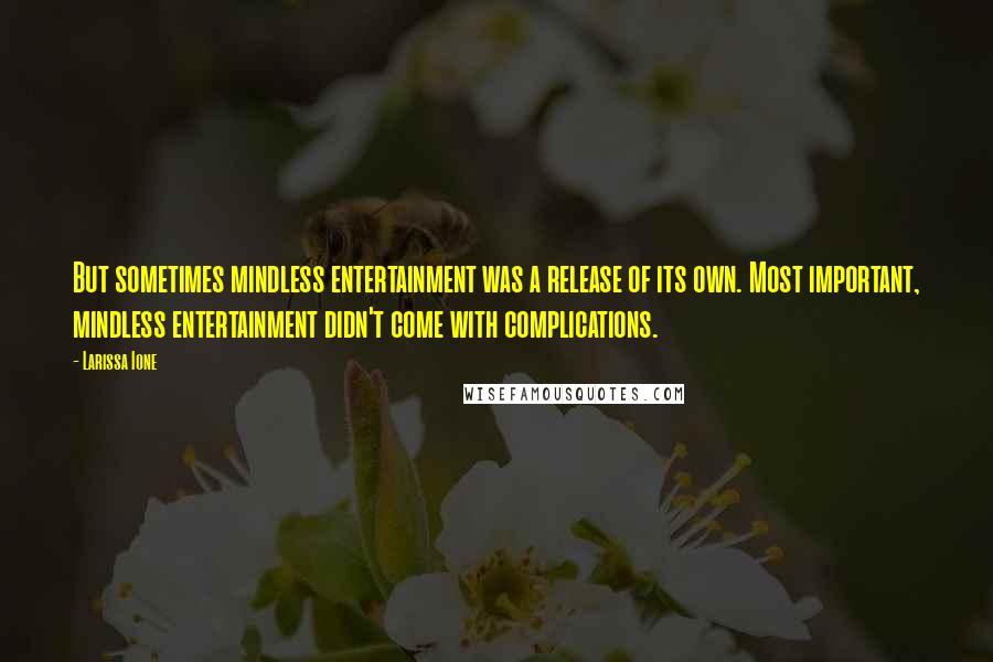 Larissa Ione Quotes: But sometimes mindless entertainment was a release of its own. Most important, mindless entertainment didn't come with complications.