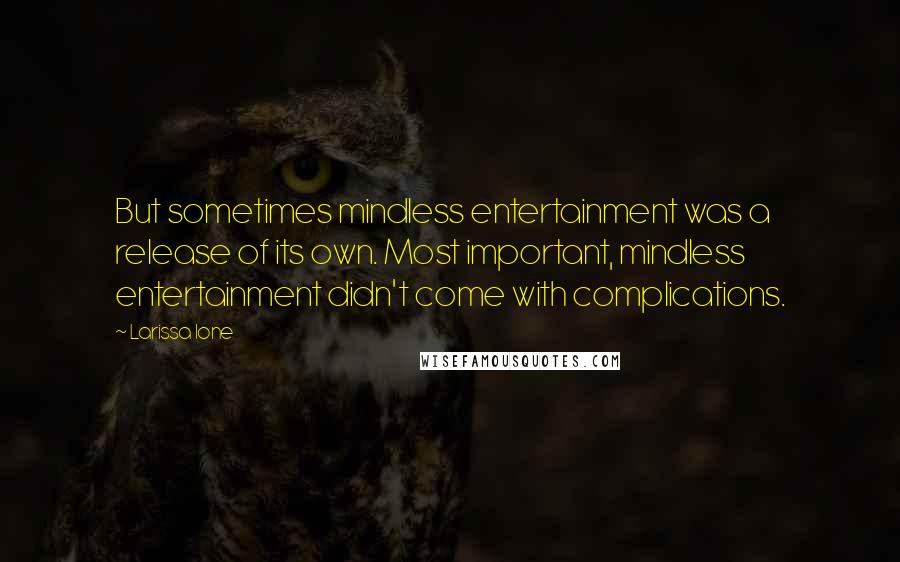 Larissa Ione Quotes: But sometimes mindless entertainment was a release of its own. Most important, mindless entertainment didn't come with complications.