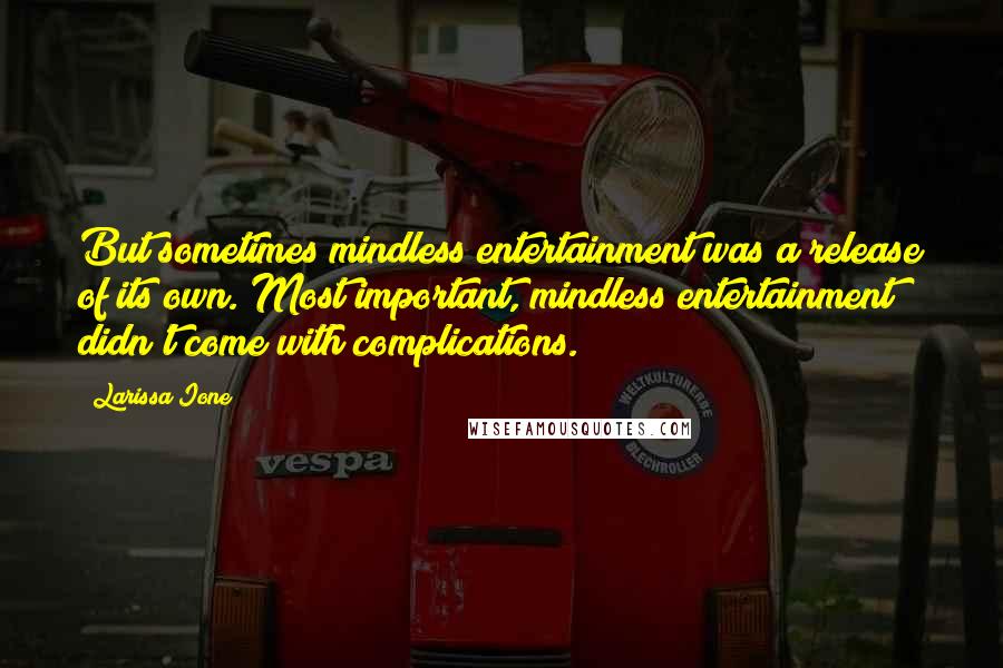 Larissa Ione Quotes: But sometimes mindless entertainment was a release of its own. Most important, mindless entertainment didn't come with complications.