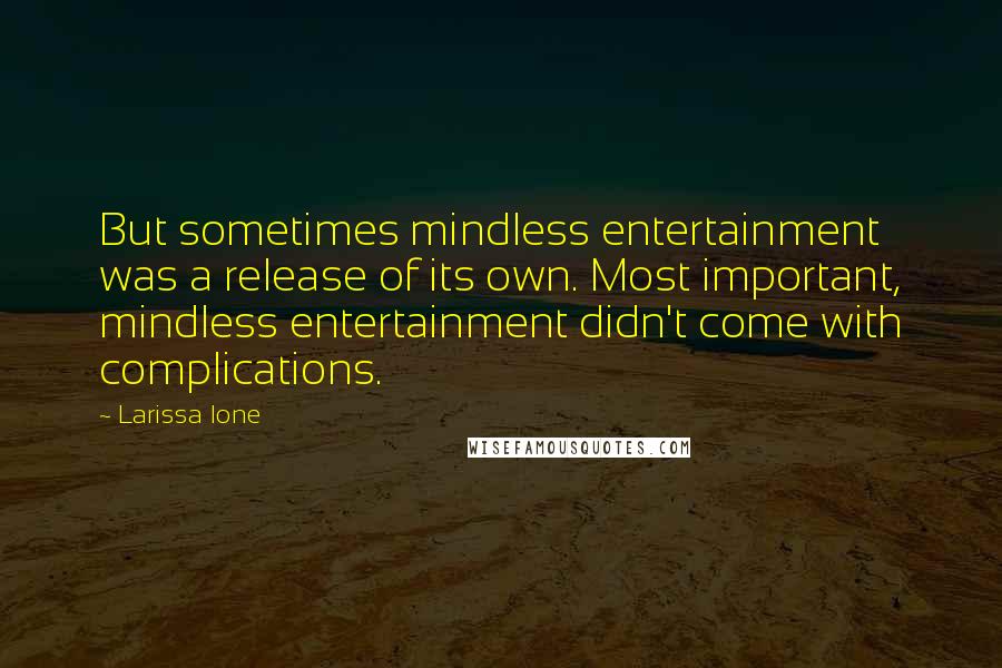 Larissa Ione Quotes: But sometimes mindless entertainment was a release of its own. Most important, mindless entertainment didn't come with complications.