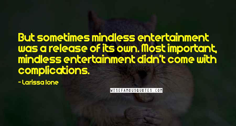 Larissa Ione Quotes: But sometimes mindless entertainment was a release of its own. Most important, mindless entertainment didn't come with complications.