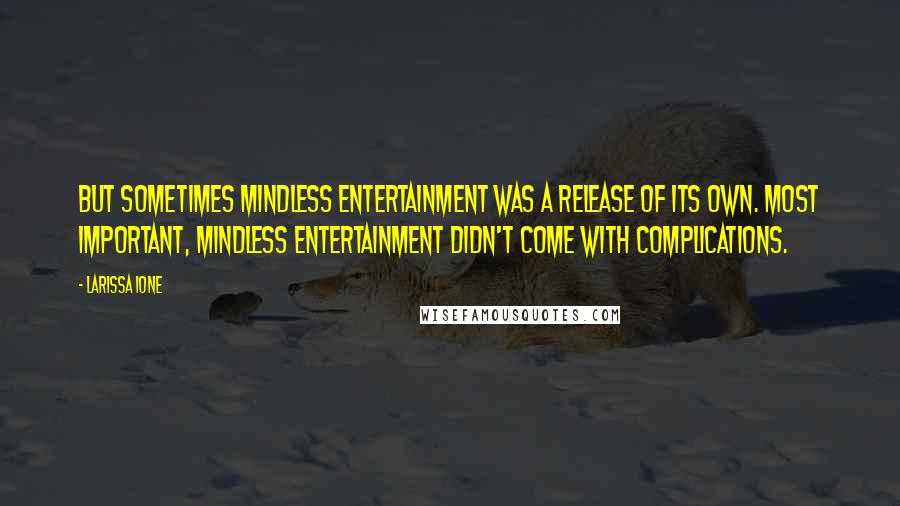 Larissa Ione Quotes: But sometimes mindless entertainment was a release of its own. Most important, mindless entertainment didn't come with complications.