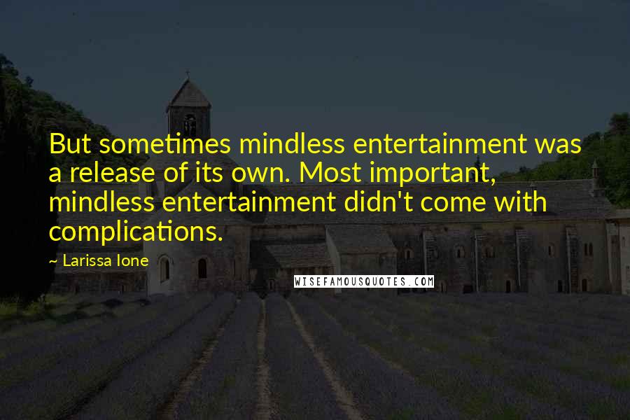 Larissa Ione Quotes: But sometimes mindless entertainment was a release of its own. Most important, mindless entertainment didn't come with complications.