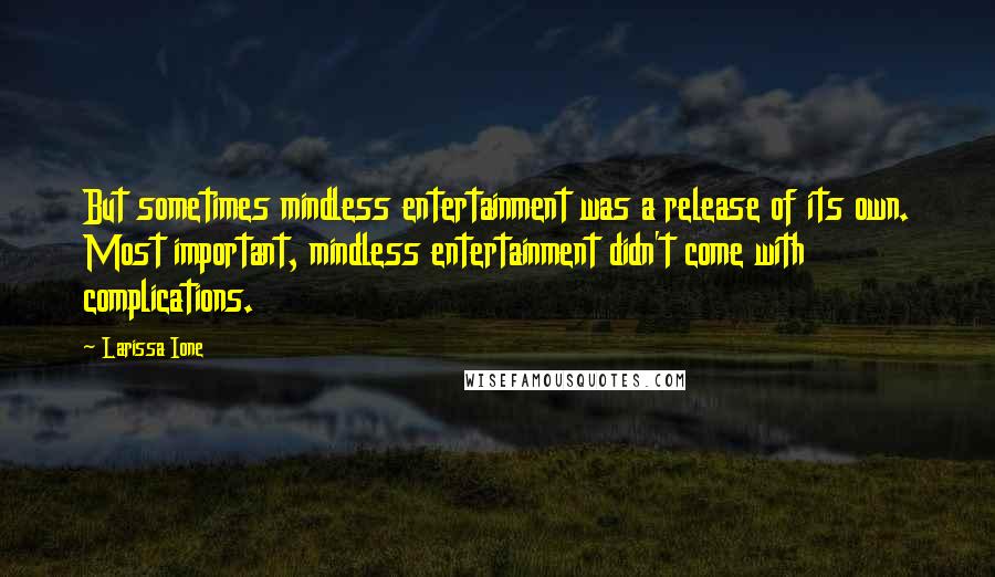 Larissa Ione Quotes: But sometimes mindless entertainment was a release of its own. Most important, mindless entertainment didn't come with complications.