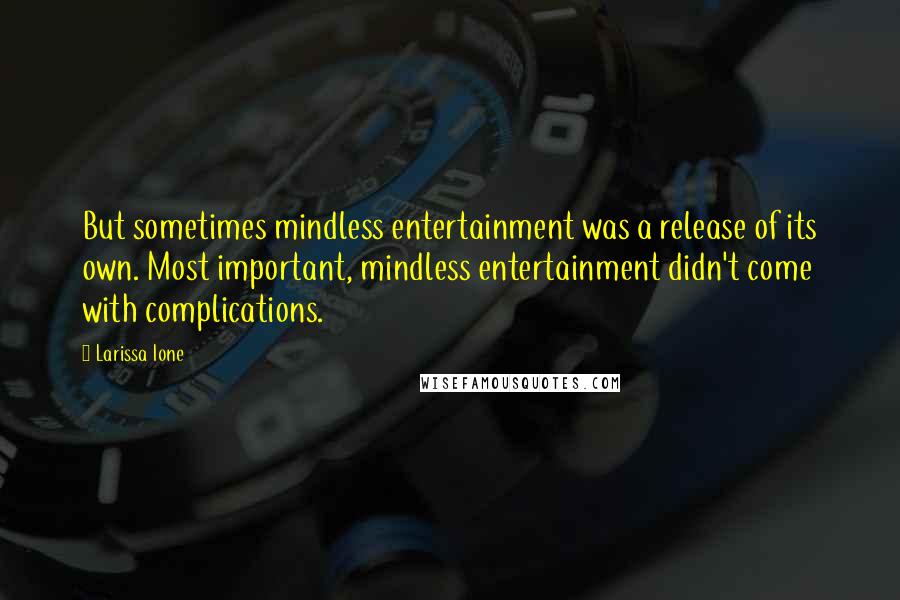 Larissa Ione Quotes: But sometimes mindless entertainment was a release of its own. Most important, mindless entertainment didn't come with complications.