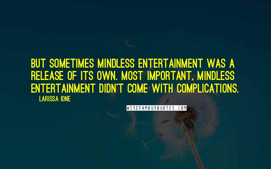 Larissa Ione Quotes: But sometimes mindless entertainment was a release of its own. Most important, mindless entertainment didn't come with complications.