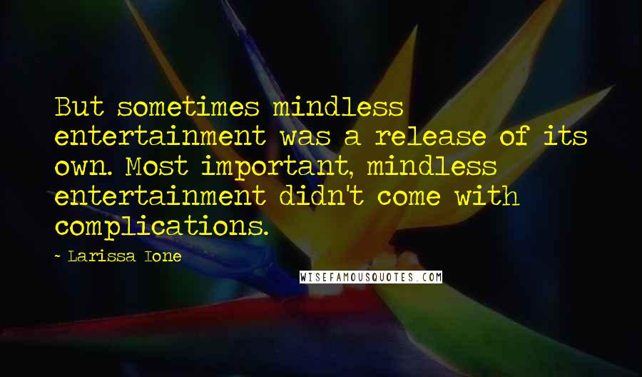 Larissa Ione Quotes: But sometimes mindless entertainment was a release of its own. Most important, mindless entertainment didn't come with complications.