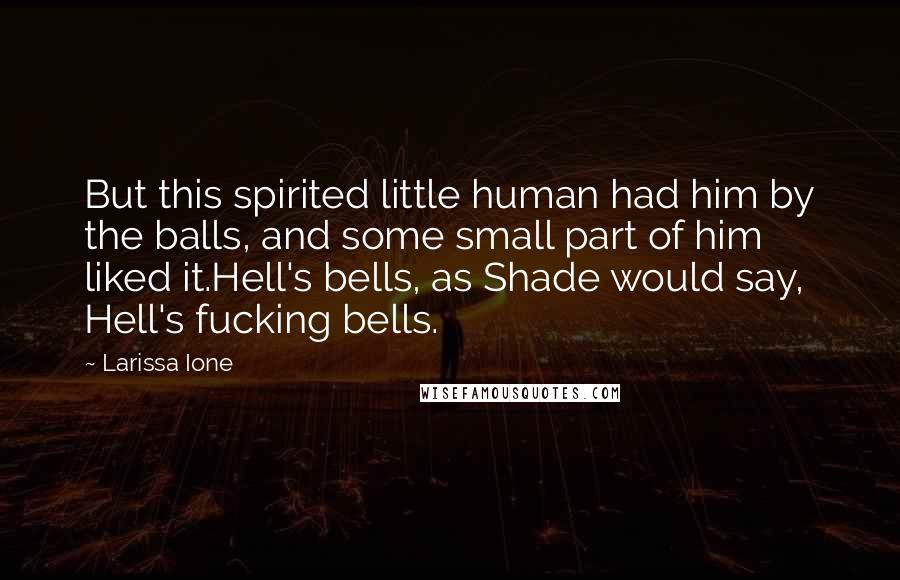 Larissa Ione Quotes: But this spirited little human had him by the balls, and some small part of him liked it.Hell's bells, as Shade would say, Hell's fucking bells.