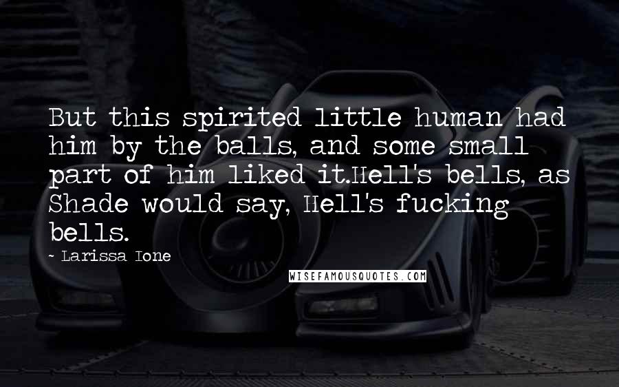 Larissa Ione Quotes: But this spirited little human had him by the balls, and some small part of him liked it.Hell's bells, as Shade would say, Hell's fucking bells.