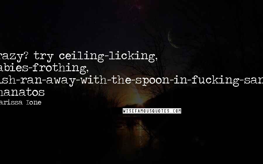 Larissa Ione Quotes: Crazy? try ceiling-licking, rabies-frothing, dish-ran-away-with-the-spoon-in-fucking-sane. Thanatos