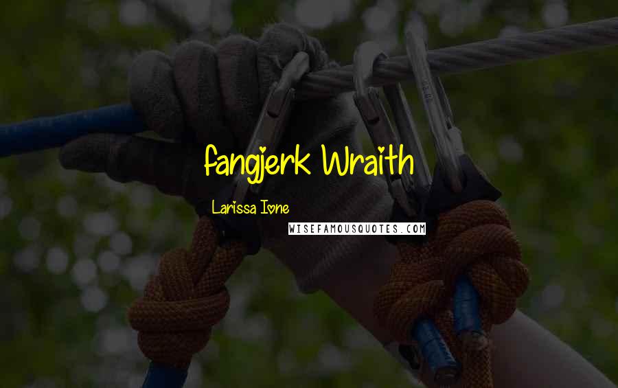 Larissa Ione Quotes: fangjerk~Wraith