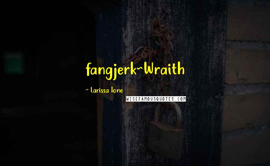 Larissa Ione Quotes: fangjerk~Wraith