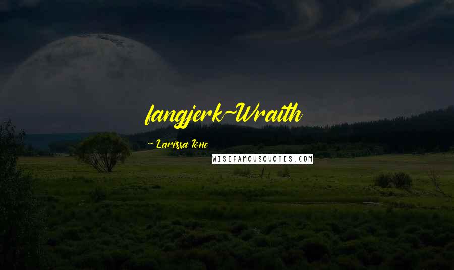 Larissa Ione Quotes: fangjerk~Wraith