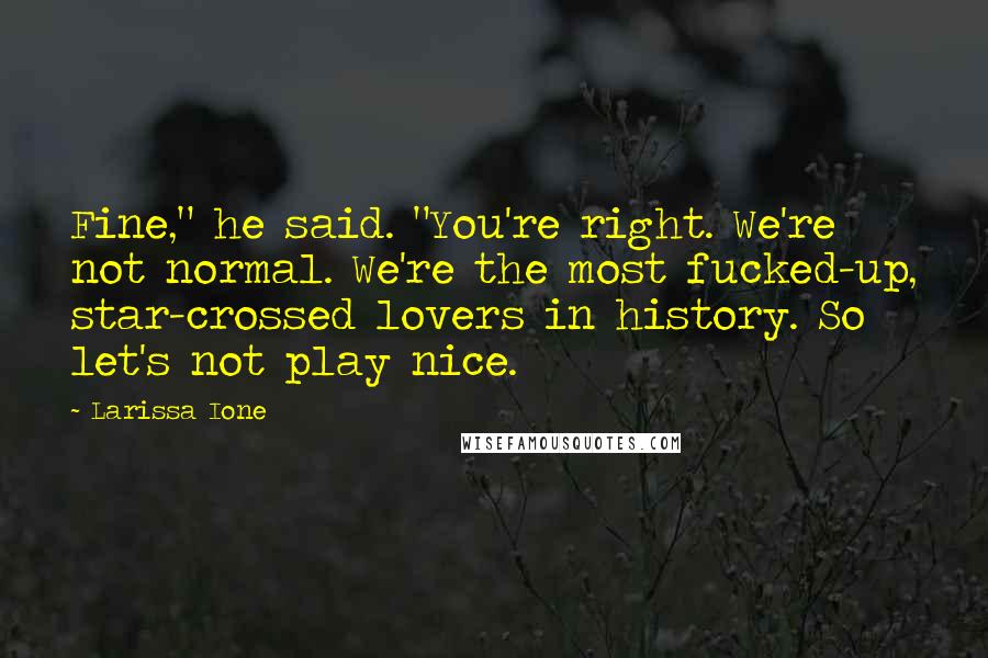 Larissa Ione Quotes: Fine," he said. "You're right. We're not normal. We're the most fucked-up, star-crossed lovers in history. So let's not play nice.
