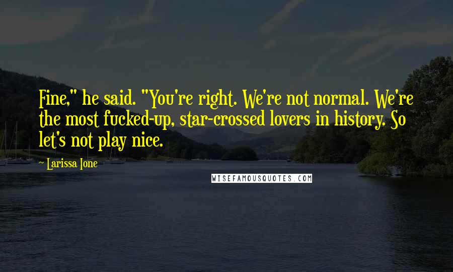 Larissa Ione Quotes: Fine," he said. "You're right. We're not normal. We're the most fucked-up, star-crossed lovers in history. So let's not play nice.