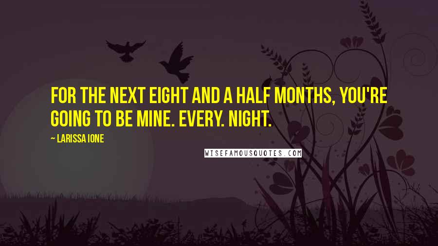 Larissa Ione Quotes: For the next eight and a half months, you're going to be mine. Every. Night.