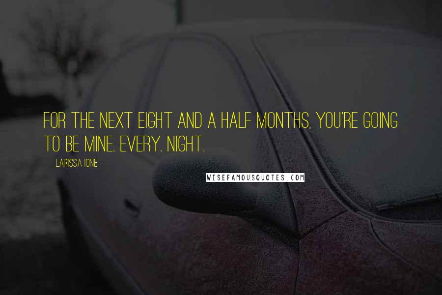 Larissa Ione Quotes: For the next eight and a half months, you're going to be mine. Every. Night.