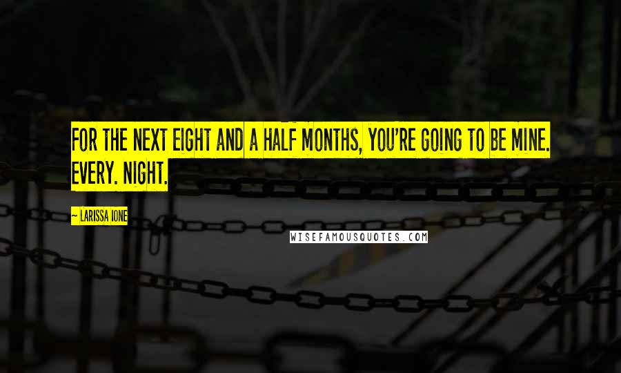 Larissa Ione Quotes: For the next eight and a half months, you're going to be mine. Every. Night.