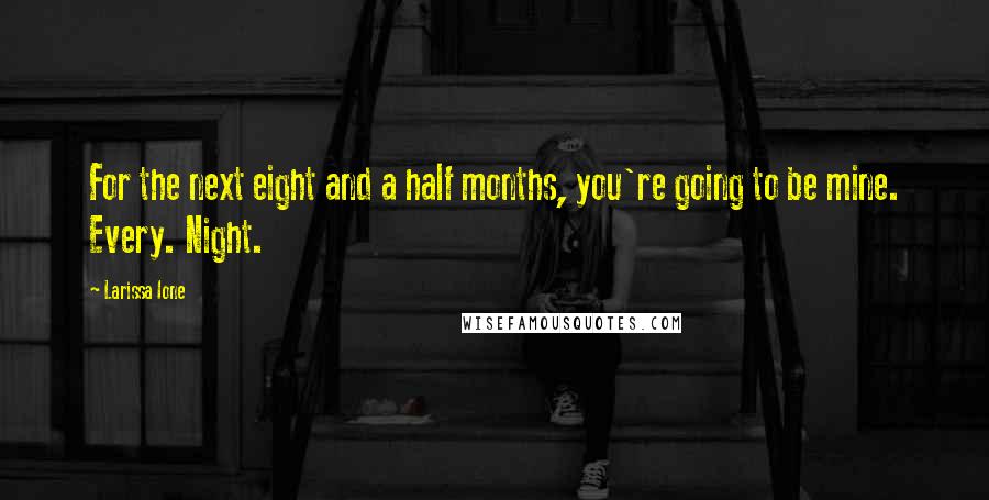 Larissa Ione Quotes: For the next eight and a half months, you're going to be mine. Every. Night.