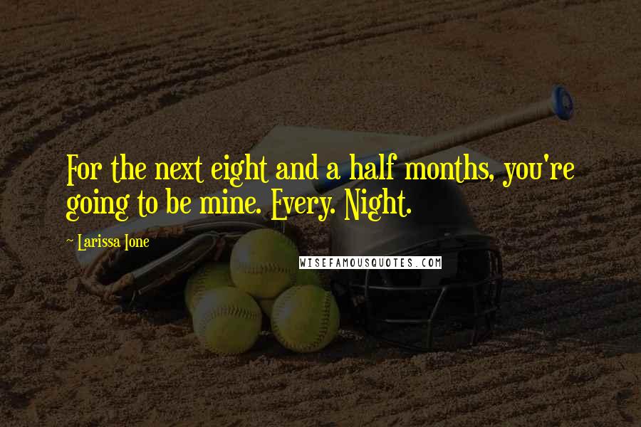 Larissa Ione Quotes: For the next eight and a half months, you're going to be mine. Every. Night.