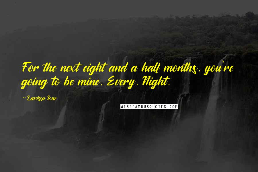 Larissa Ione Quotes: For the next eight and a half months, you're going to be mine. Every. Night.