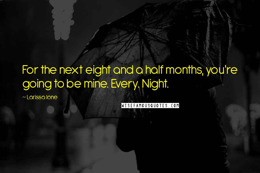 Larissa Ione Quotes: For the next eight and a half months, you're going to be mine. Every. Night.